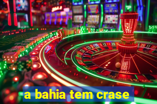 a bahia tem crase